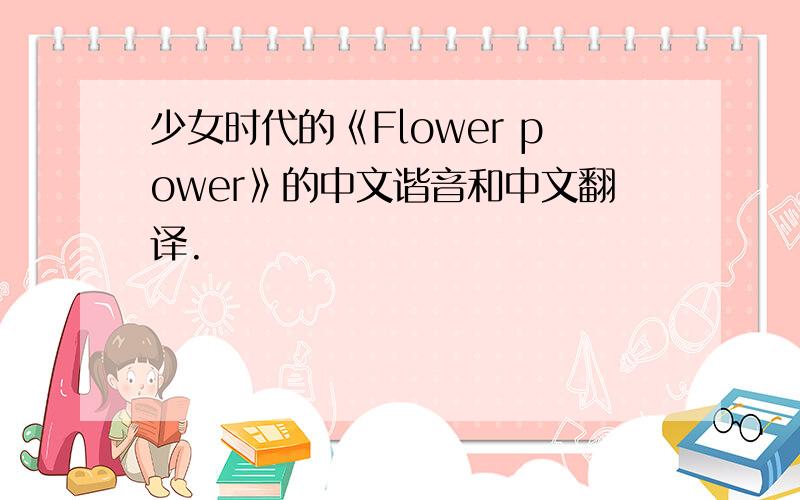 少女时代的《Flower power》的中文谐音和中文翻译.