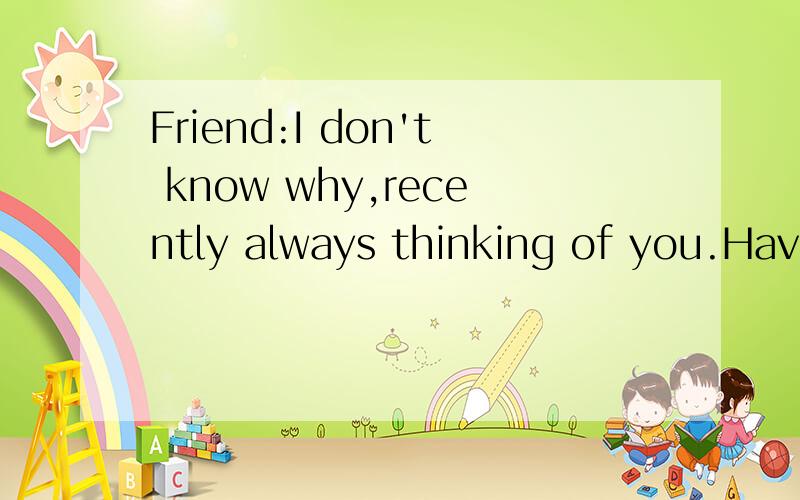 Friend:I don't know why,recently always thinking of you.Have a kind of thought of to zhuhai