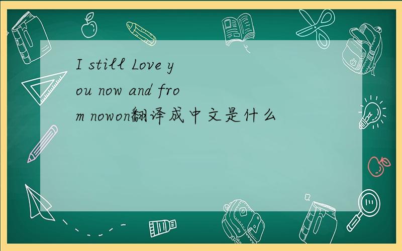 I still Love you now and from nowon翻译成中文是什么