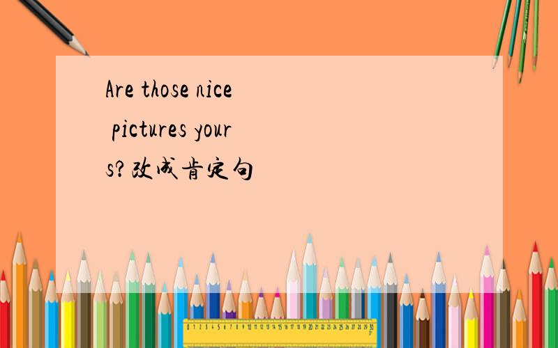 Are those nice pictures yours?改成肯定句