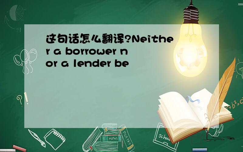 这句话怎么翻译?Neither a borrower nor a lender be