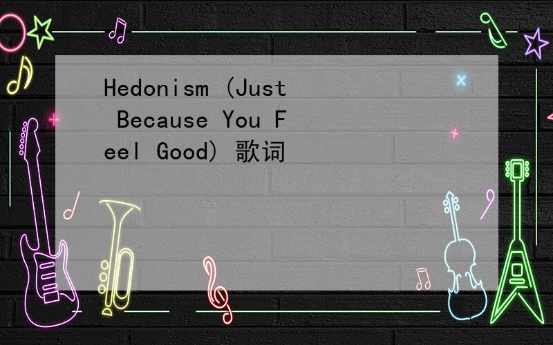 Hedonism (Just Because You Feel Good) 歌词