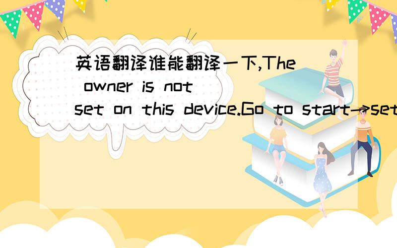 英语翻译谁能翻译一下,The owner is not set on this device.Go to start->settings->personalTab->owner information to enter your owner name,then try again.