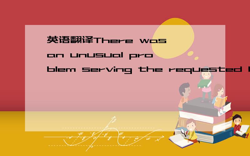 英语翻译There was an unusual problem serving the requested URL.的 中文意思是什么