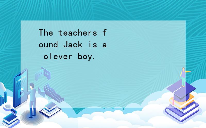 The teachers found Jack is a clever boy.