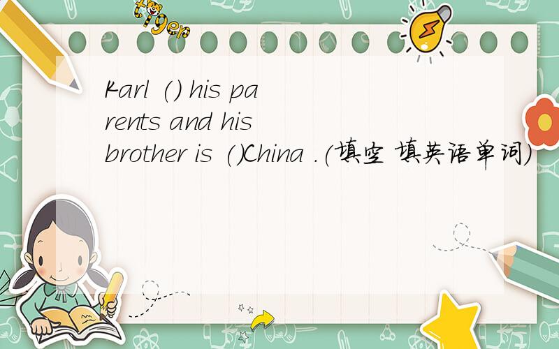 Karl () his parents and his brother is ()China .(填空 填英语单词）