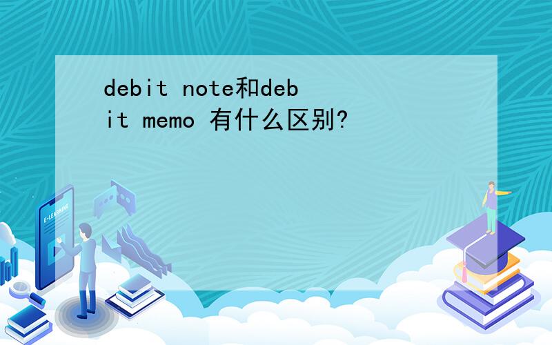 debit note和debit memo 有什么区别?