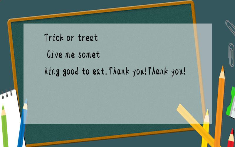 Trick or treat Give me something good to eat.Thank you!Thank you!