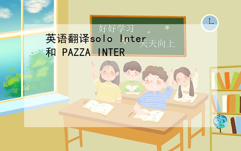 英语翻译solo Inter和 PAZZA INTER