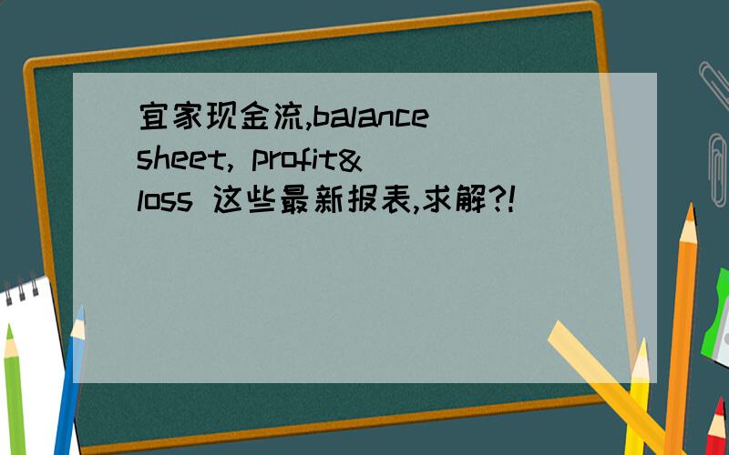 宜家现金流,balance sheet, profit&loss 这些最新报表,求解?!