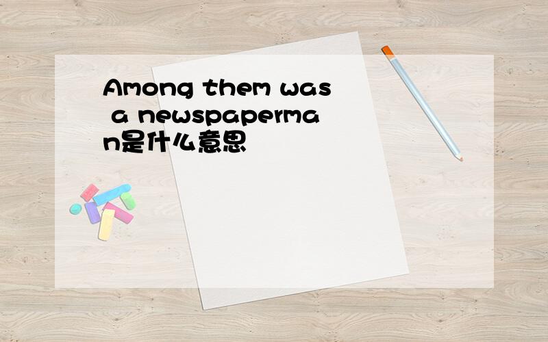 Among them was a newspaperman是什么意思