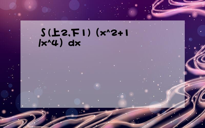 ∫(上2,下1)（x^2+1/x^4）dx