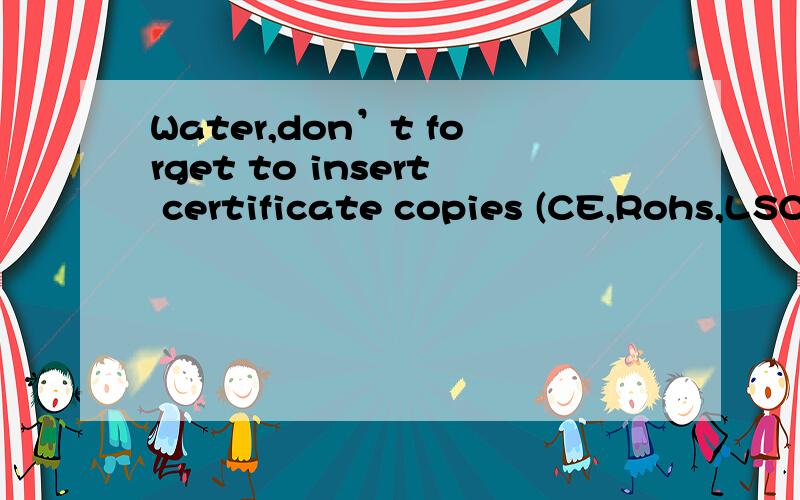 Water,don’t forget to insert certificate copies (CE,Rohs,LSCD) and lab test,certificate of origin.