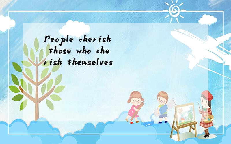 People cherish those who cherish themselves