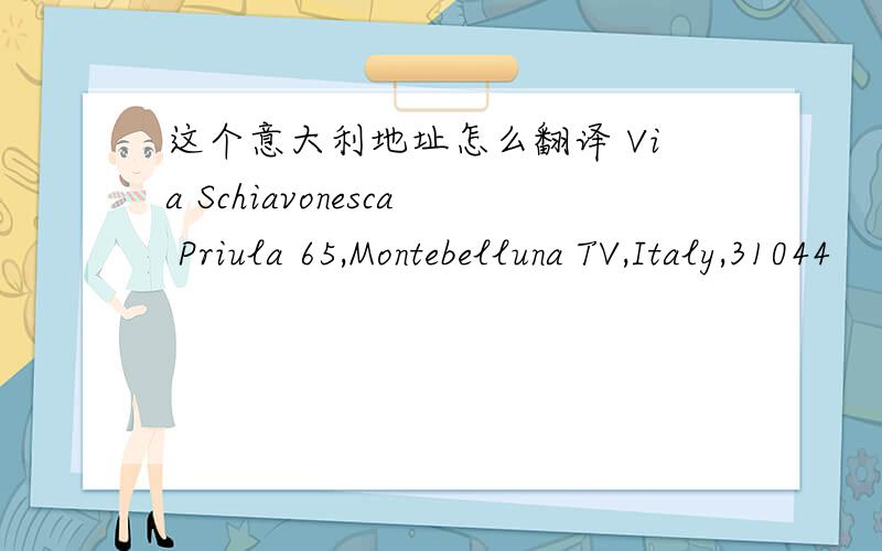 这个意大利地址怎么翻译 Via Schiavonesca Priula 65,Montebelluna TV,Italy,31044