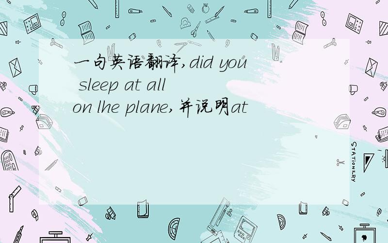 一句英语翻译,did you sleep at all on lhe plane,并说明at