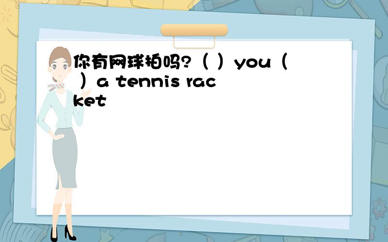 你有网球拍吗?（ ）you（ ）a tennis racket