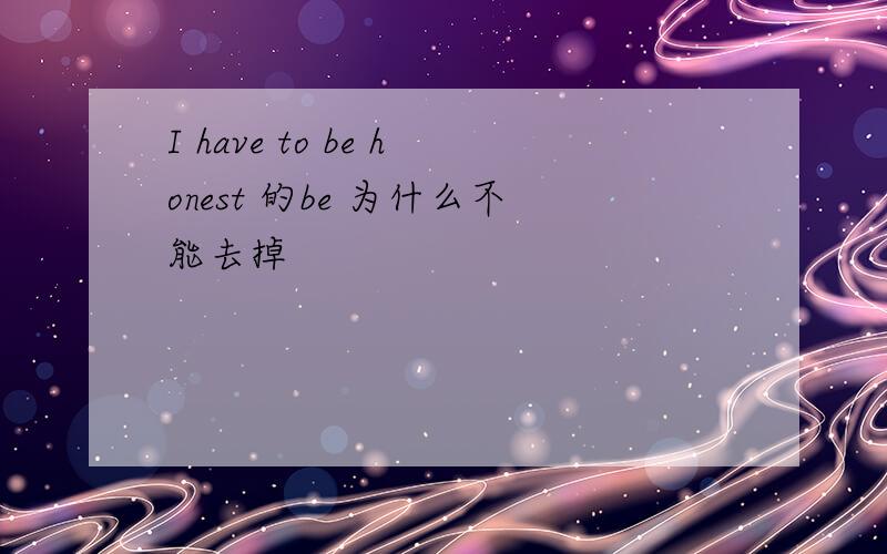 I have to be honest 的be 为什么不能去掉