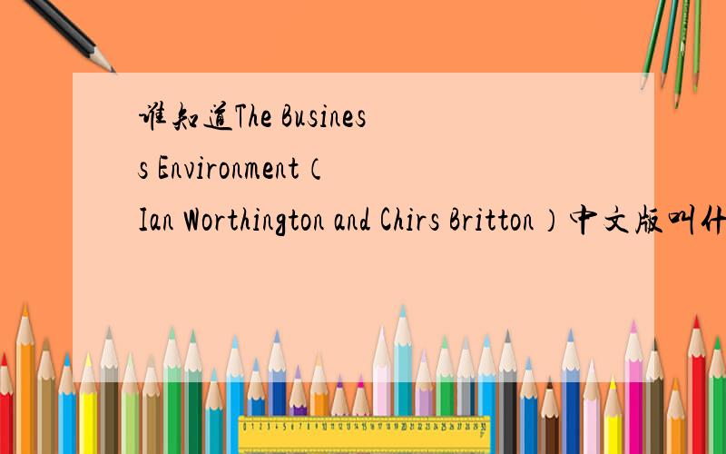 谁知道The Business Environment（Ian Worthington and Chirs Britton）中文版叫什么?