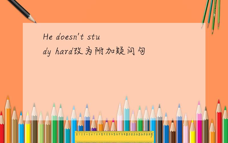 He doesn't study hard改为附加疑问句