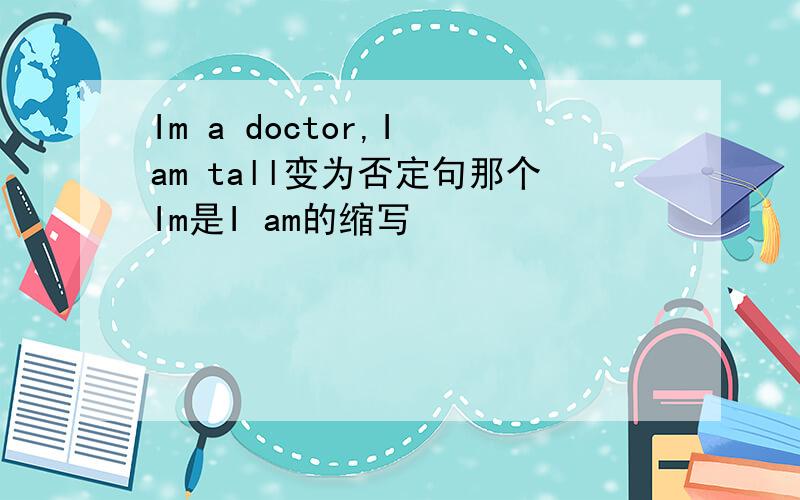 Im a doctor,I am tall变为否定句那个Im是I am的缩写