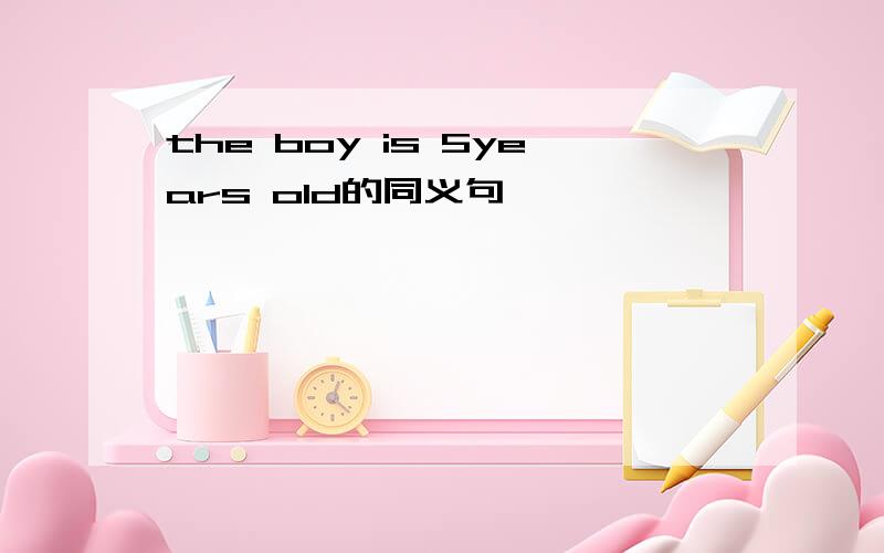 the boy is 5years old的同义句