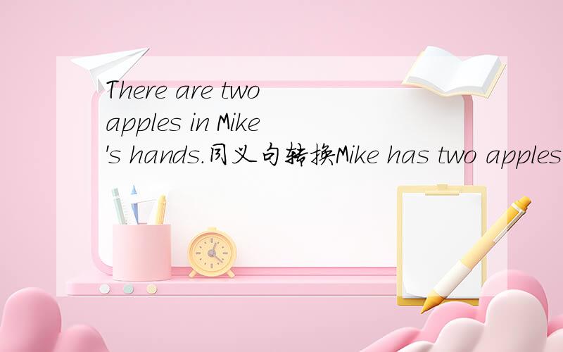 There are two apples in Mike's hands.同义句转换Mike has two apples ( )