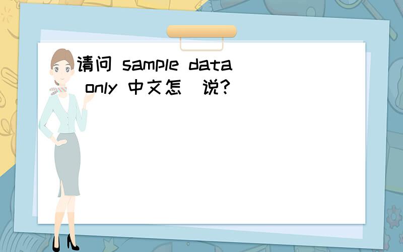请问 sample data only 中文怎麼说?