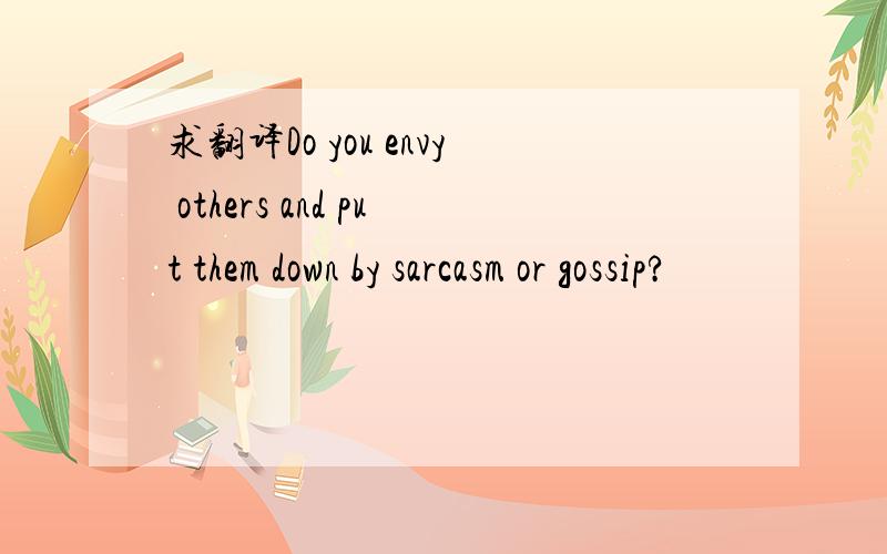 求翻译Do you envy others and put them down by sarcasm or gossip?