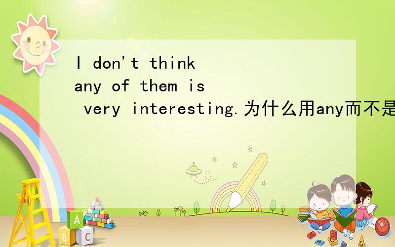 I don't think any of them is very interesting.为什么用any而不是none呢?any后面还用is?