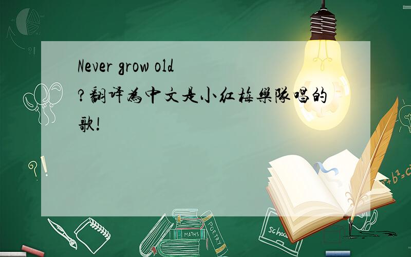 Never grow old?翻译为中文是小红梅乐队唱的歌!