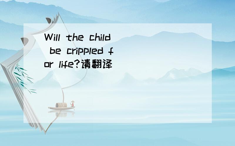 Will the child be crippled for life?请翻译