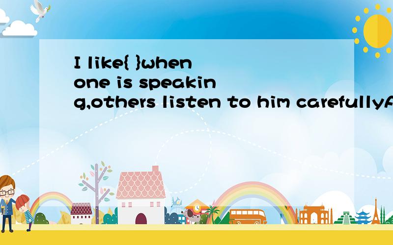 I like{ }when one is speaking,others listen to him carefullyA thatB itC thisD one
