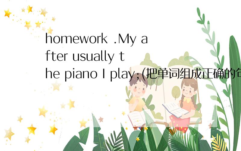 homework .My after usually the piano I play;(把单词组成正确的句子）