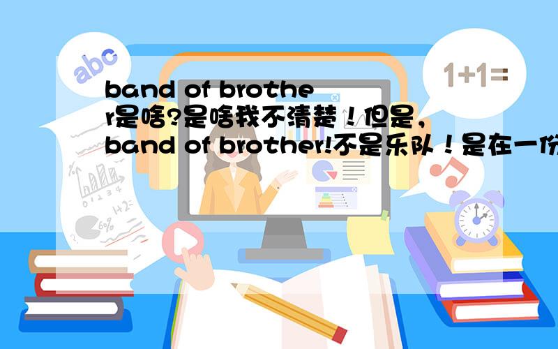 band of brother是啥?是啥我不清楚！但是，band of brother!不是乐队！是在一份报子上见到的【英文娱乐】！