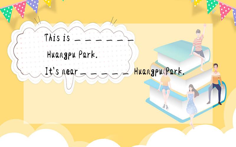 This is ______ Huangpu Park.It's near_____ Huangpu Park.