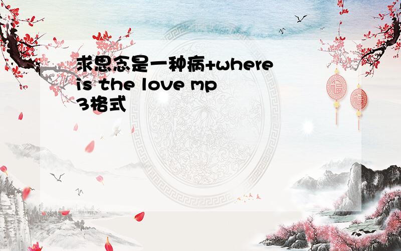 求思念是一种病+where is the love mp3格式