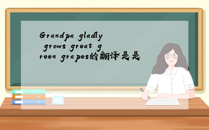 Grandpa gladly grows great green grapes的翻译是是