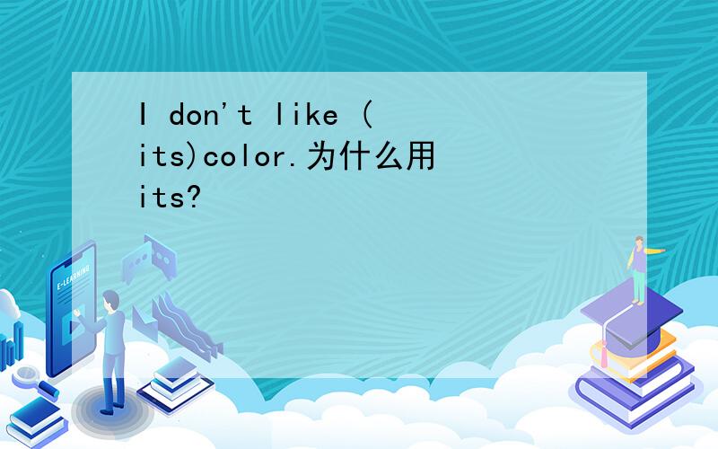 I don't like (its)color.为什么用its?