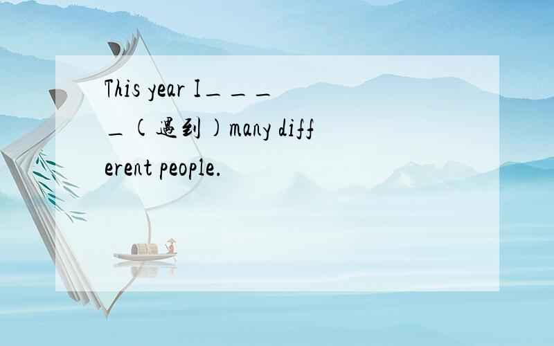 This year I____(遇到)many different people.