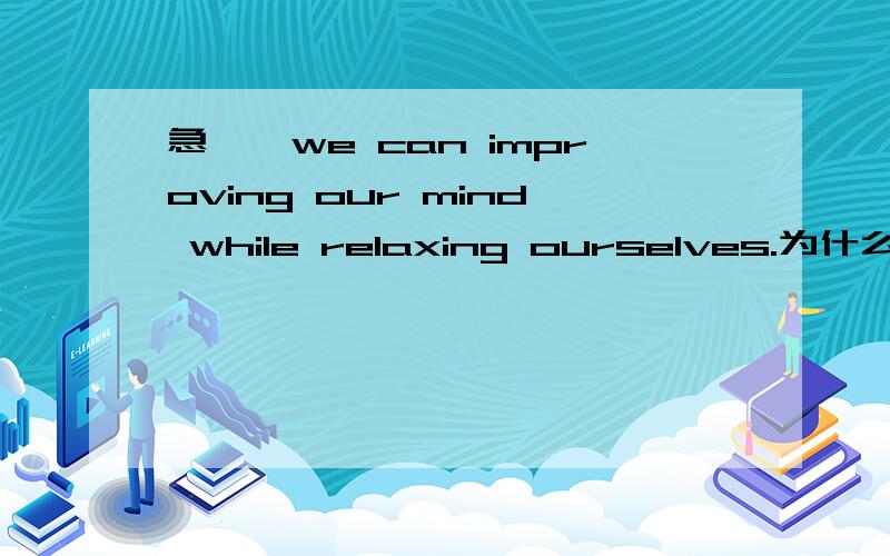 急——we can improving our mind while relaxing ourselves.为什么improve不能用动名词形式?