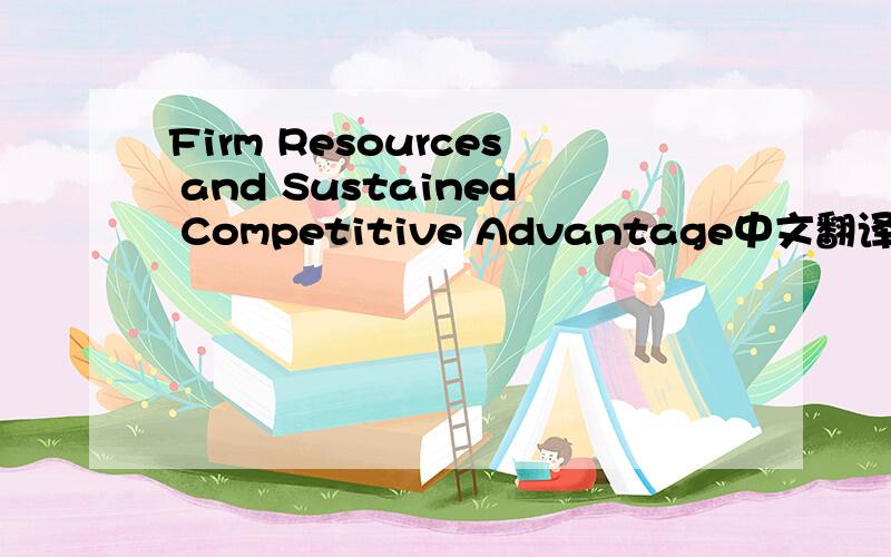 Firm Resources and Sustained Competitive Advantage中文翻译
