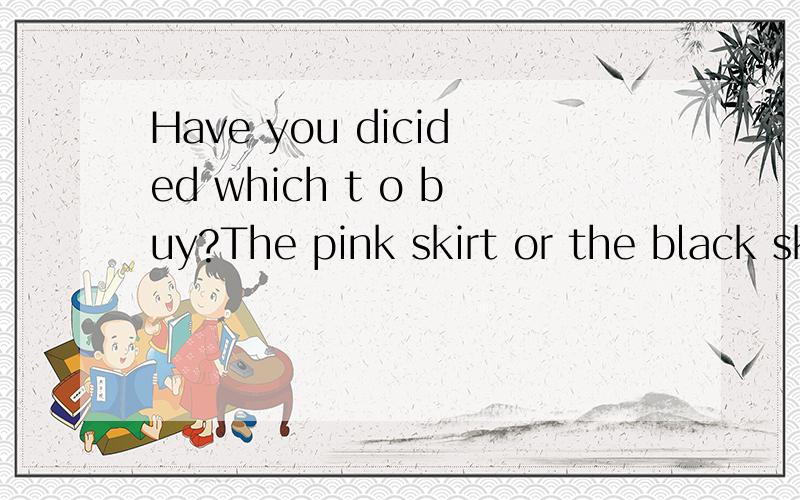 Have you dicided which t o buy?The pink skirt or the black skirt?Of the two,the pink is__ 为什么填为什么填 The nicer?