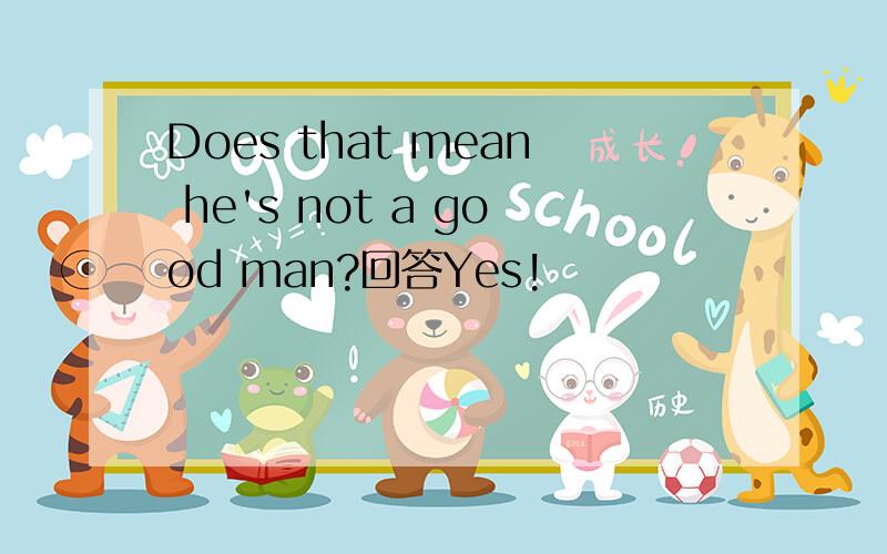 Does that mean he's not a good man?回答Yes!