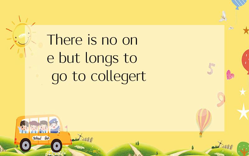 There is no one but longs to go to collegert