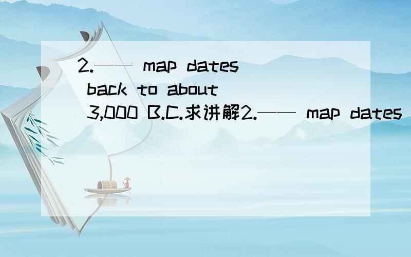 2.—— map dates back to about 3,000 B.C.求讲解2.—— map dates back to about 3,000 B.C.（A） Known to be the oldest（B） It was the oldest known（C） Known as the oldest（D） The oldest known