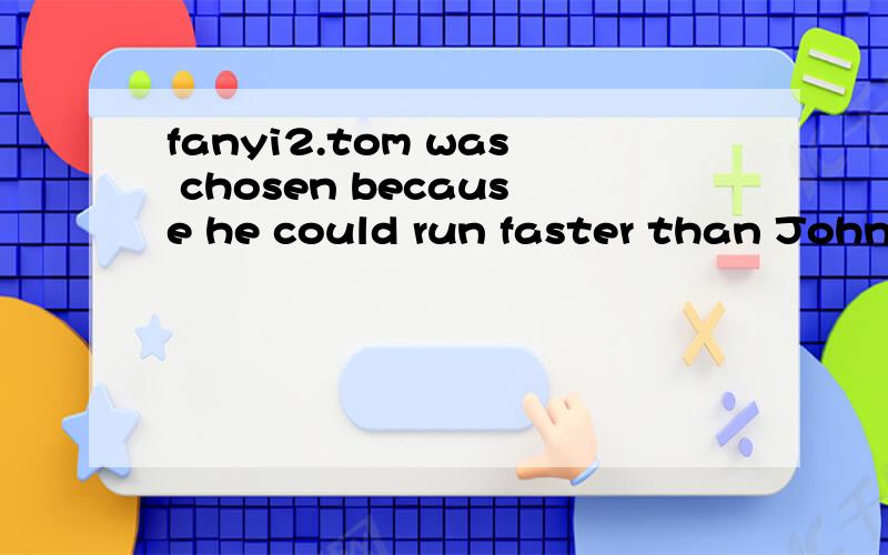 fanyi2.tom was chosen because he could run faster than John.