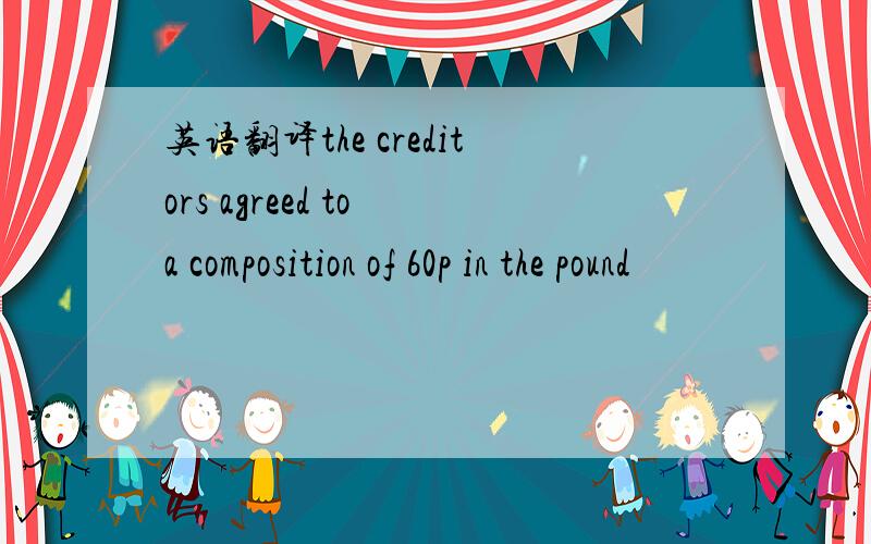 英语翻译the creditors agreed to a composition of 60p in the pound