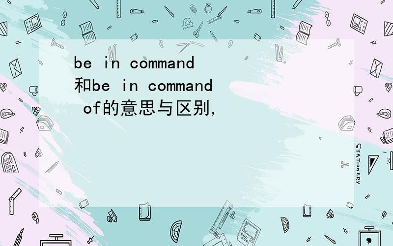 be in command 和be in command of的意思与区别,