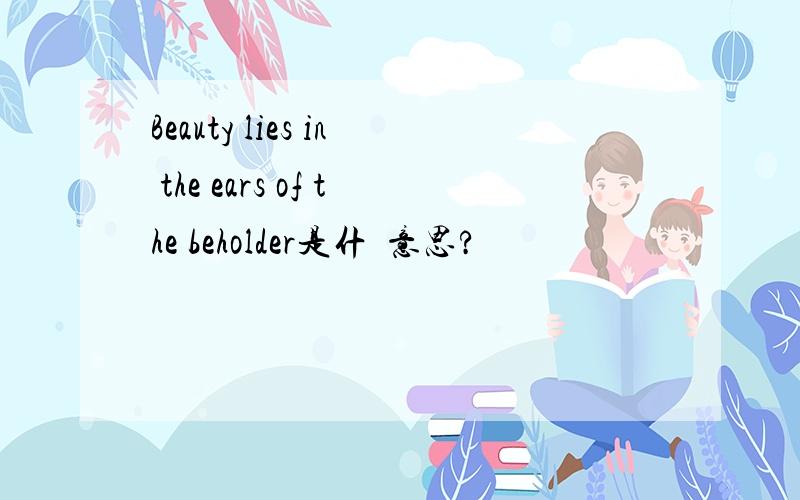 Beauty lies in the ears of the beholder是什麼意思?